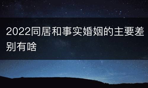 2022同居和事实婚姻的主要差别有啥