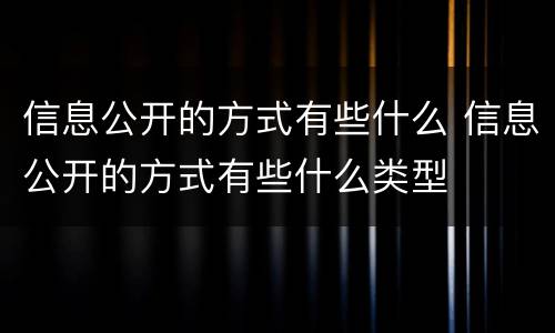 信息公开的方式有些什么 信息公开的方式有些什么类型