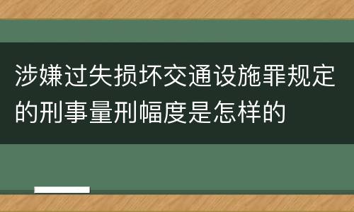 涉嫌过失损坏交通设施罪规定的刑事量刑幅度是怎样的