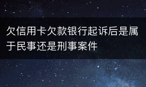 欠信用卡欠款银行起诉后是属于民事还是刑事案件