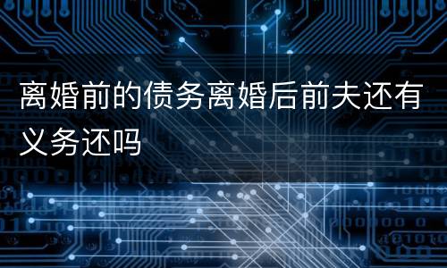 离婚前的债务离婚后前夫还有义务还吗