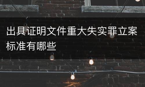 出具证明文件重大失实罪立案标准有哪些