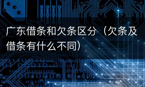 广东借条和欠条区分（欠条及借条有什么不同）
