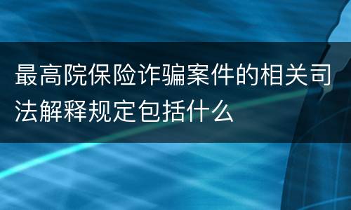 最高院保险诈骗案件的相关司法解释规定包括什么