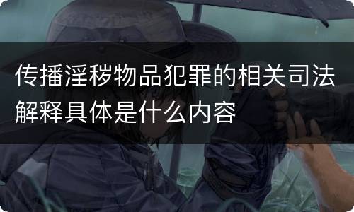 传播淫秽物品犯罪的相关司法解释具体是什么内容