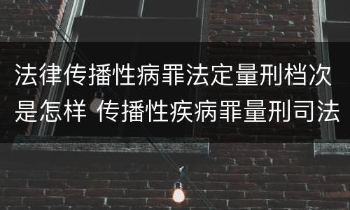 法律传播性病罪法定量刑档次是怎样 传播性疾病罪量刑司法解释