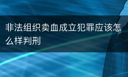 非法组织卖血成立犯罪应该怎么样判刑
