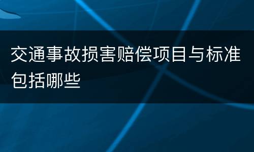 交通事故损害赔偿项目与标准包括哪些