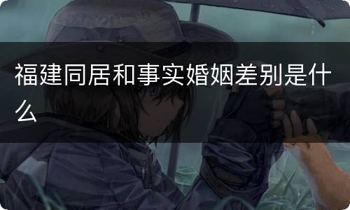福建同居和事实婚姻差别是什么