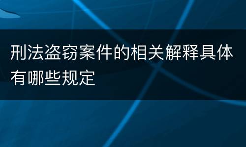 刑法盗窃案件的相关解释具体有哪些规定