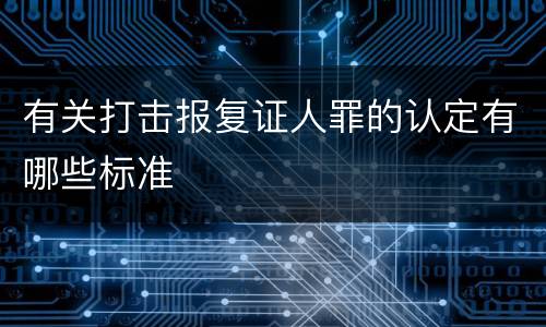 有关打击报复证人罪的认定有哪些标准