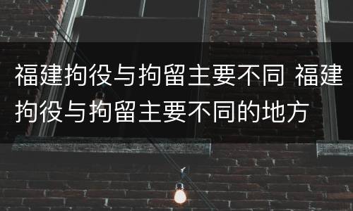 福建拘役与拘留主要不同 福建拘役与拘留主要不同的地方
