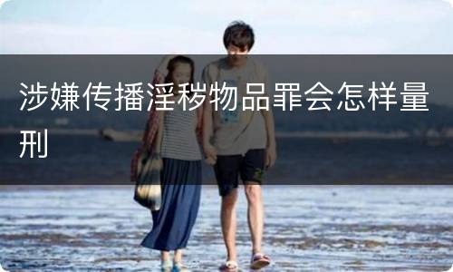 涉嫌传播淫秽物品罪会怎样量刑