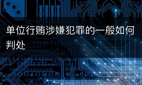 单位行贿涉嫌犯罪的一般如何判处