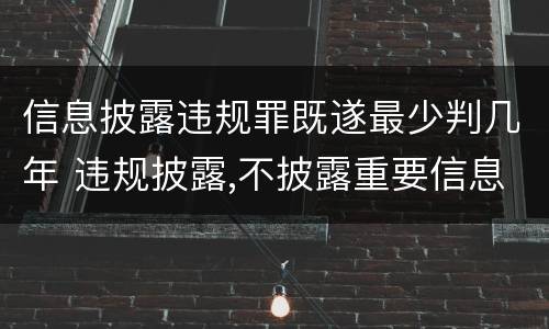 信息披露违规罪既遂最少判几年 违规披露,不披露重要信息罪判例