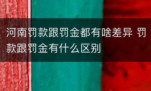 河南罚款跟罚金都有啥差异 罚款跟罚金有什么区别
