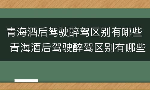 青海酒后驾驶醉驾区别有哪些 青海酒后驾驶醉驾区别有哪些标准