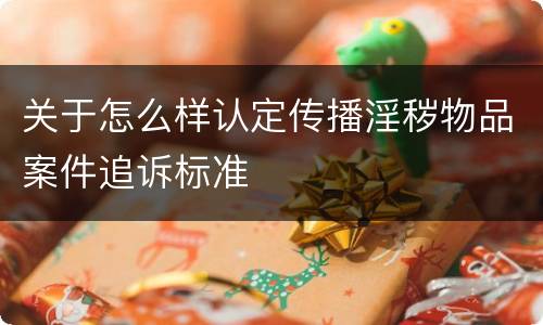 关于怎么样认定传播淫秽物品案件追诉标准