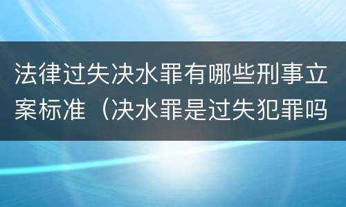 法律过失决水罪有哪些刑事立案标准（决水罪是过失犯罪吗）