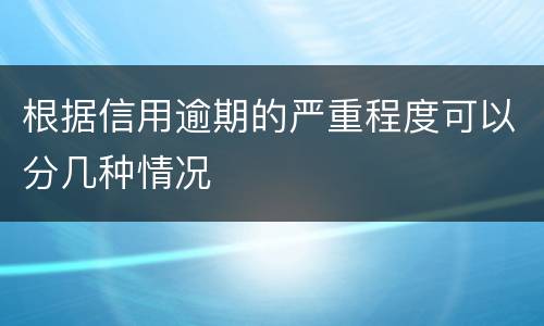 根据信用逾期的严重程度可以分几种情况