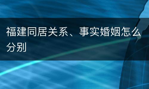 福建同居关系、事实婚姻怎么分别