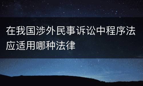在我国涉外民事诉讼中程序法应适用哪种法律