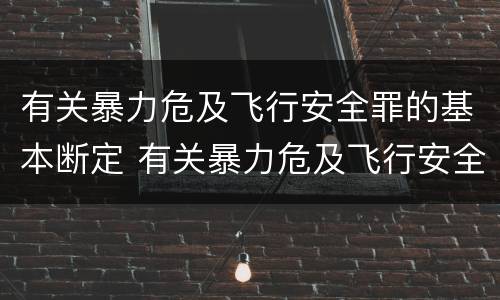 有关暴力危及飞行安全罪的基本断定 有关暴力危及飞行安全罪的基本断定是
