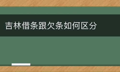 吉林借条跟欠条如何区分
