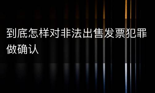到底怎样对非法出售发票犯罪做确认