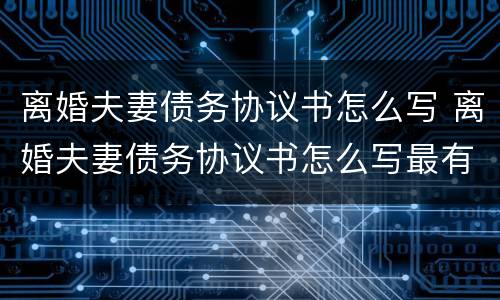 离婚夫妻债务协议书怎么写 离婚夫妻债务协议书怎么写最有效