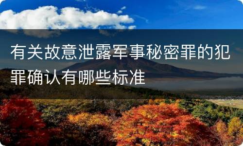 有关故意泄露军事秘密罪的犯罪确认有哪些标准