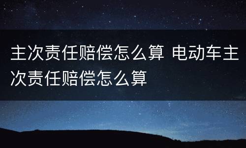 主次责任赔偿怎么算 电动车主次责任赔偿怎么算