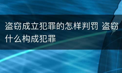 盗窃成立犯罪的怎样判罚 盗窃什么构成犯罪