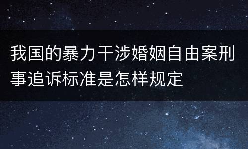 我国的暴力干涉婚姻自由案刑事追诉标准是怎样规定