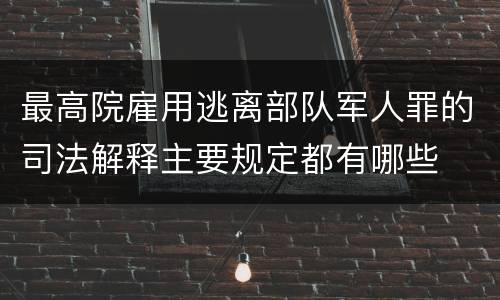 最高院雇用逃离部队军人罪的司法解释主要规定都有哪些