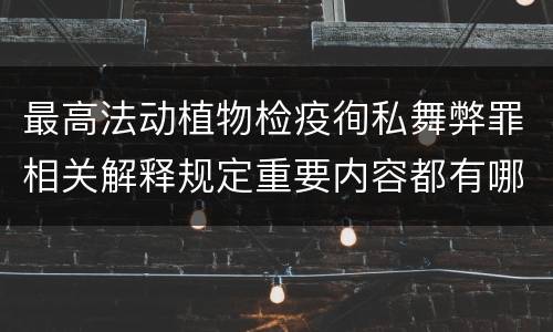 最高法动植物检疫徇私舞弊罪相关解释规定重要内容都有哪些