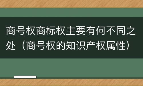商号权商标权主要有何不同之处（商号权的知识产权属性）