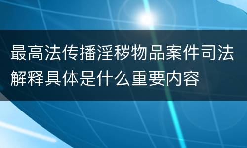 最高法传播淫秽物品案件司法解释具体是什么重要内容