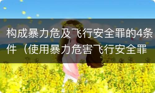 构成暴力危及飞行安全罪的4条件（使用暴力危害飞行安全罪的主要特征）