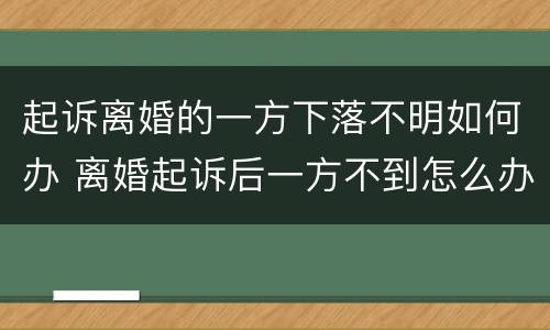 起诉离婚的一方下落不明如何办 离婚起诉后一方不到怎么办