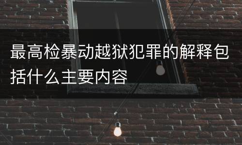 最高检暴动越狱犯罪的解释包括什么主要内容
