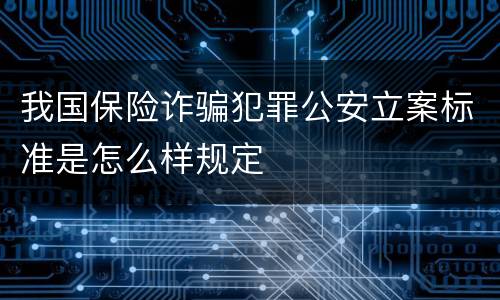 我国保险诈骗犯罪公安立案标准是怎么样规定