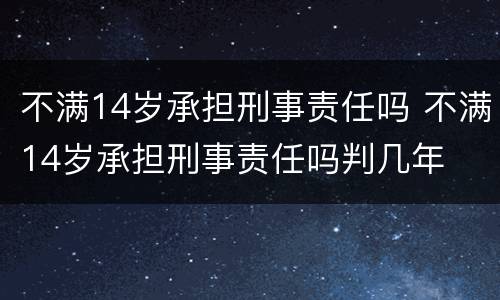 不满14岁承担刑事责任吗 不满14岁承担刑事责任吗判几年