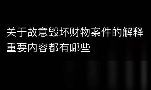 关于故意毁坏财物案件的解释重要内容都有哪些