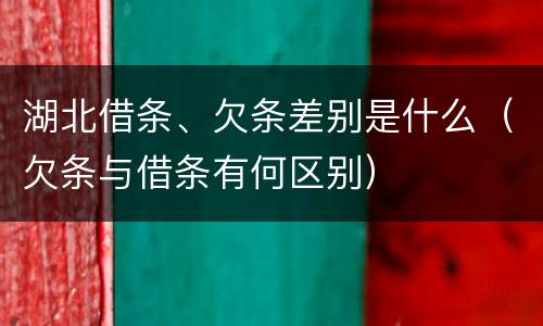 湖北借条、欠条差别是什么（欠条与借条有何区别）