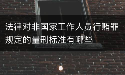 法律对非国家工作人员行贿罪规定的量刑标准有哪些