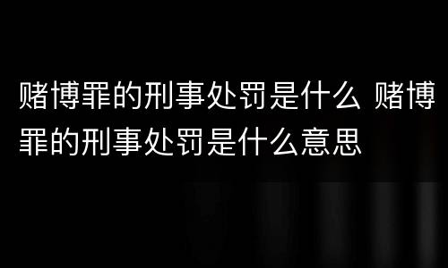 赌博罪的刑事处罚是什么 赌博罪的刑事处罚是什么意思