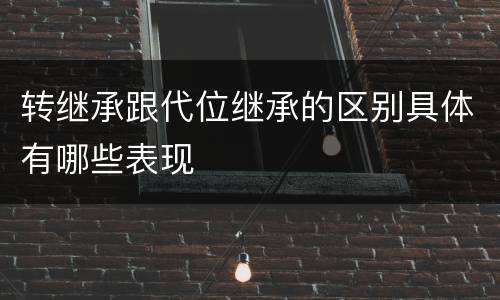 转继承跟代位继承的区别具体有哪些表现