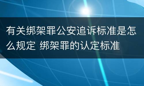 有关绑架罪公安追诉标准是怎么规定 绑架罪的认定标准