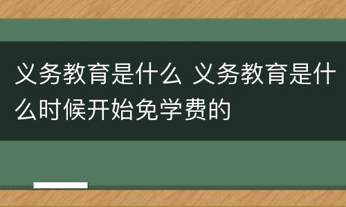 义务教育是什么 义务教育是什么时候开始免学费的